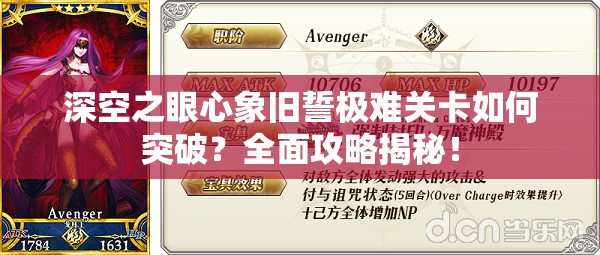 深空之眼心象旧誓极难关卡如何突破？全面攻略揭秘！