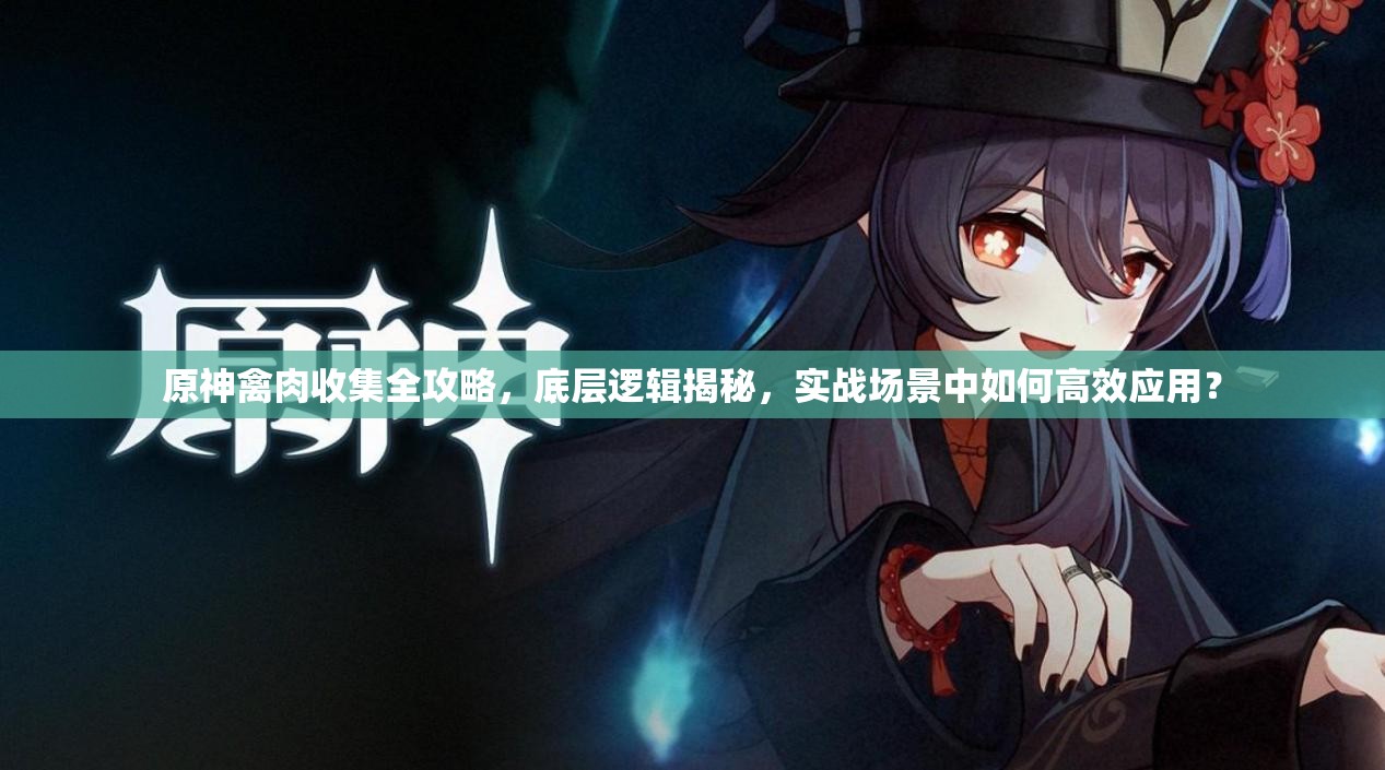 原神禽肉收集全攻略，底层逻辑揭秘，实战场景中如何高效应用？