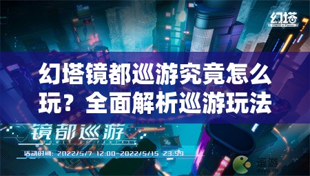 幻塔镜都巡游究竟怎么玩？全面解析巡游玩法攻略揭秘！