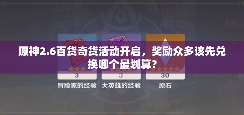 原神2.6百货奇货活动开启，奖励众多该先兑换哪个最划算？