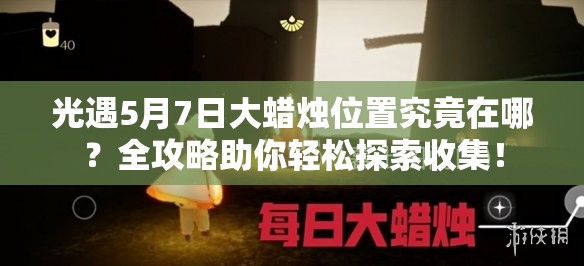 光遇5月7日大蜡烛位置究竟在哪？全攻略助你轻松探索收集！