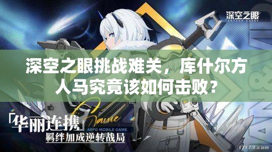 深空之眼挑战难关，库什尔方人马究竟该如何击败？