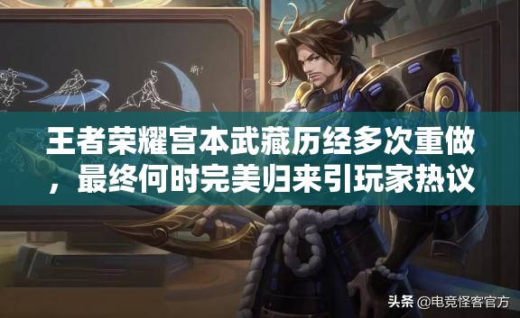 王者荣耀宫本武藏历经多次重做，最终何时完美归来引玩家热议？