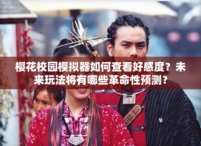 樱花校园模拟器如何查看好感度？未来玩法将有哪些革命性预测？