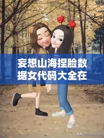 妄想山海捏脸数据女代码大全在哪里？如何打造你的独一无二专属女神？
