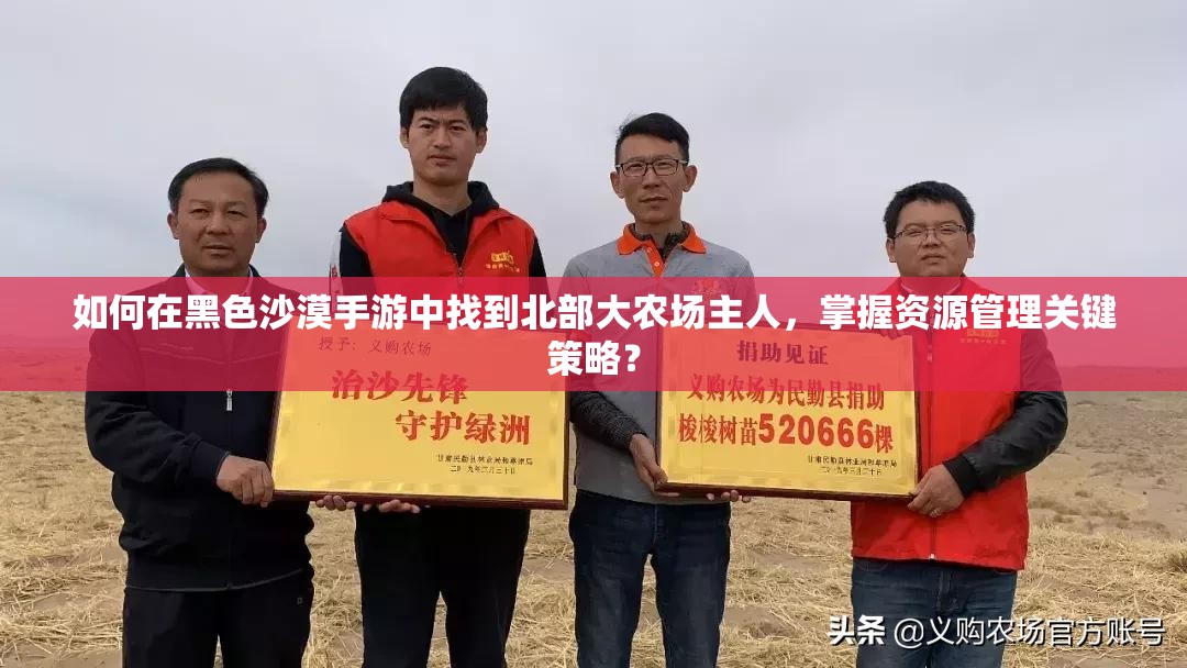 如何在黑色沙漠手游中找到北部大农场主人，掌握资源管理关键策略？