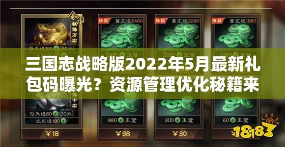 三国志战略版2022年5月最新礼包码曝光？资源管理优化秘籍来袭！