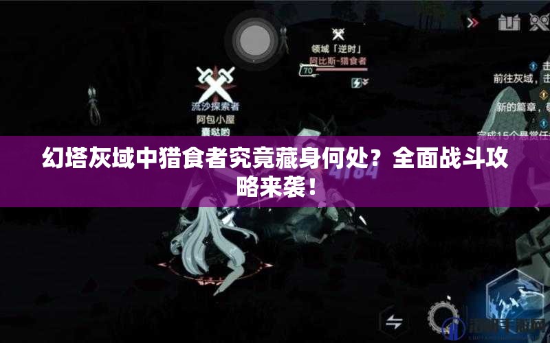 幻塔灰域中猎食者究竟藏身何处？全面战斗攻略来袭！