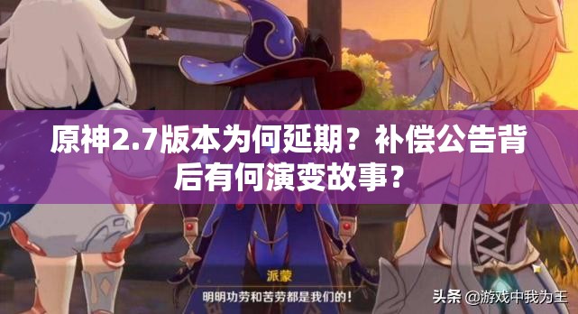 原神2.7版本为何延期？补偿公告背后有何演变故事？