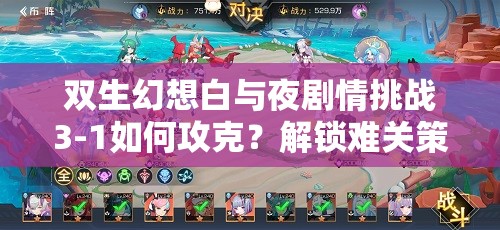 双生幻想白与夜剧情挑战3-1如何攻克？解锁难关策略助你迈向胜利？