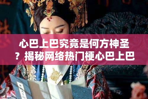 心巴上巴究竟是何方神圣？揭秘网络热门梗心巴上巴的由来