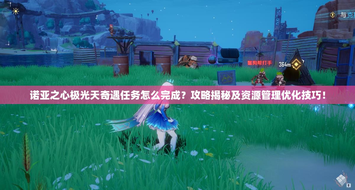 诺亚之心极光天奇遇任务怎么完成？攻略揭秘及资源管理优化技巧！