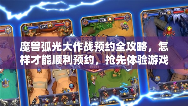 魔兽弧光大作战预约全攻略，怎样才能顺利预约，抢先体验游戏？