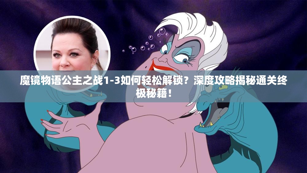 魔镜物语公主之战1-3如何轻松解锁？深度攻略揭秘通关终极秘籍！