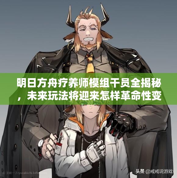 明日方舟疗养师模组干员全揭秘，未来玩法将迎来怎样革命性变化？