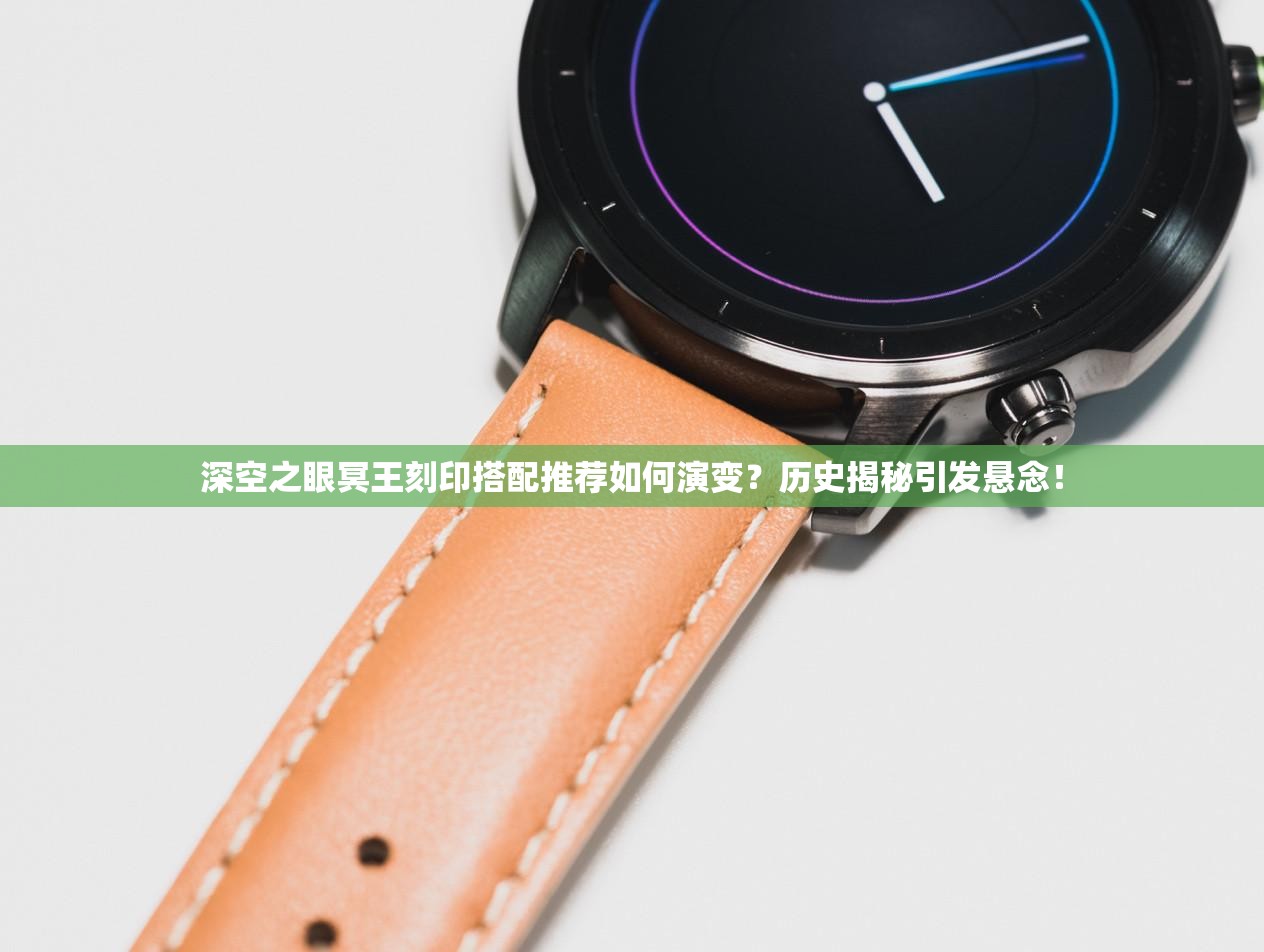 深空之眼冥王刻印搭配推荐如何演变？历史揭秘引发悬念！