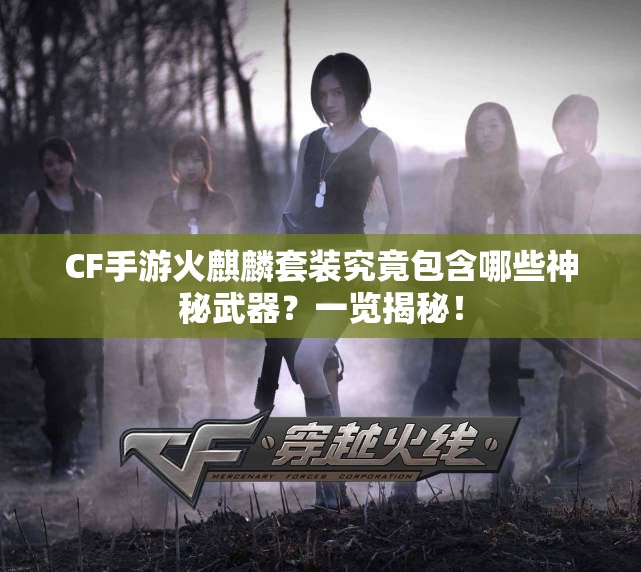CF手游火麒麟套装究竟包含哪些神秘武器？一览揭秘！