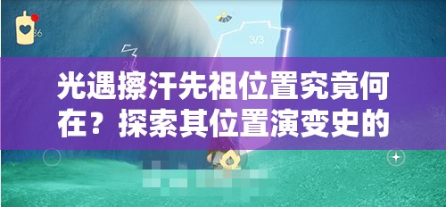 光遇擦汗先祖位置究竟何在？探索其位置演变史的神秘之旅