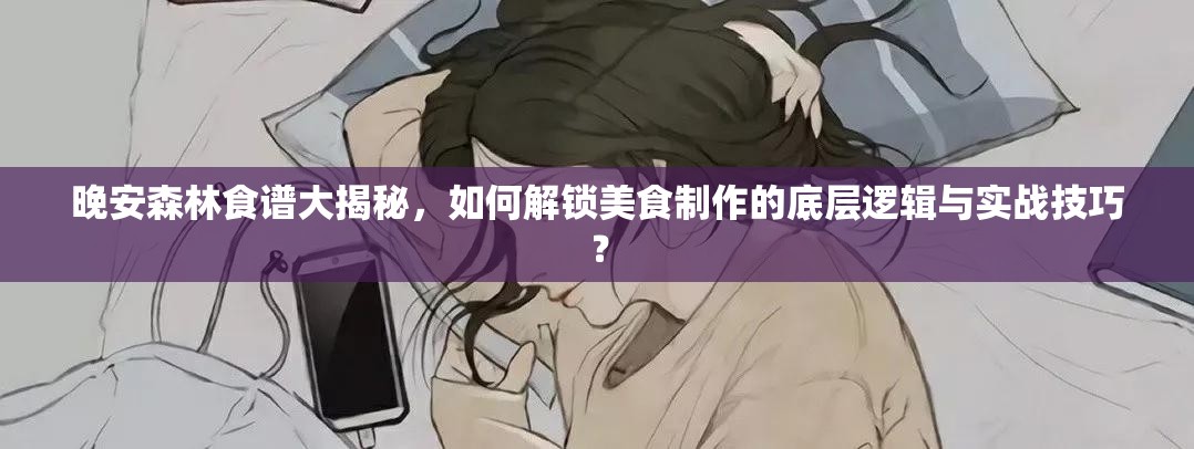 晚安森林食谱大揭秘，如何解锁美食制作的底层逻辑与实战技巧？
