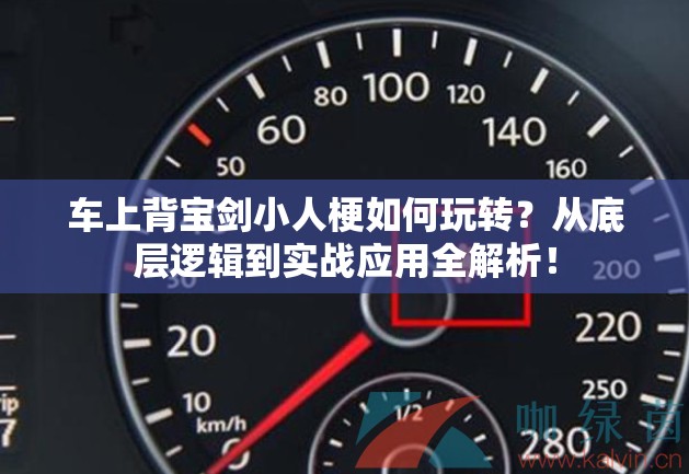 车上背宝剑小人梗如何玩转？从底层逻辑到实战应用全解析！