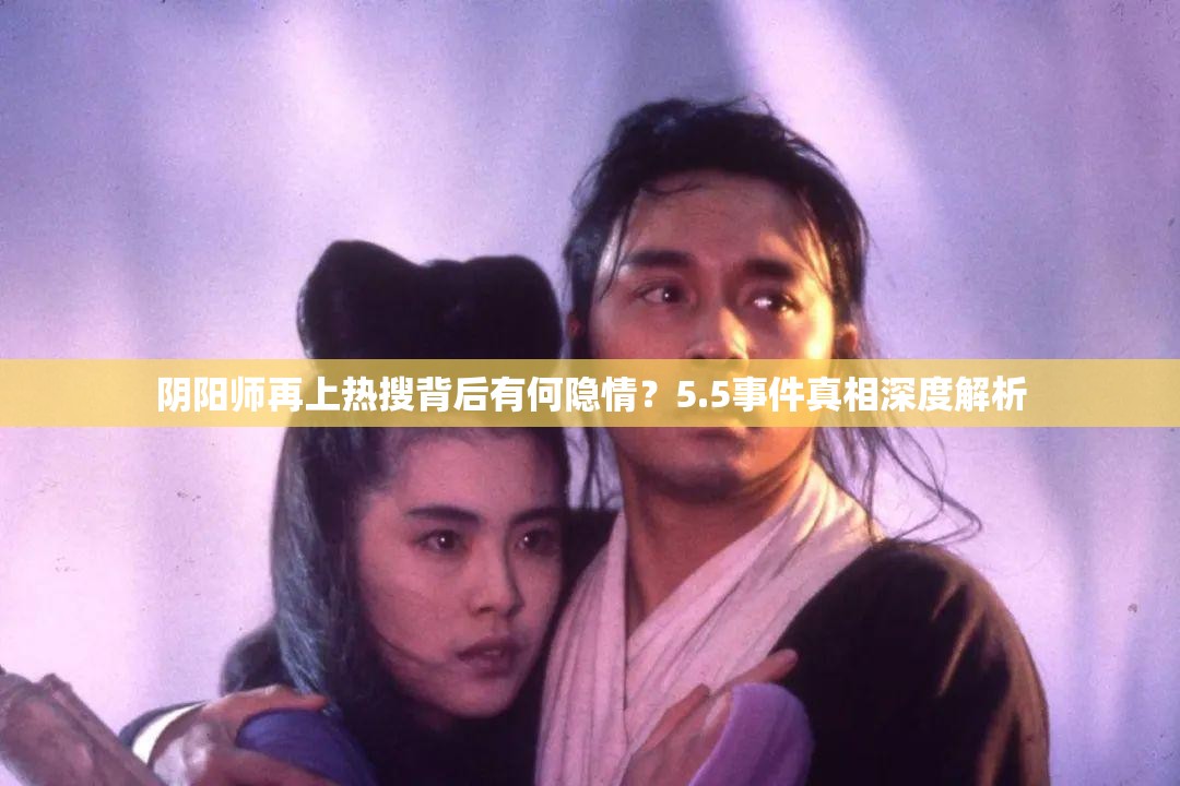 阴阳师再上热搜背后有何隐情？5.5事件真相深度解析