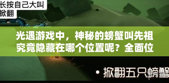 光遇游戏中，神秘的螃蟹叫先祖究竟隐藏在哪个位置呢？全面位置介绍揭秘！