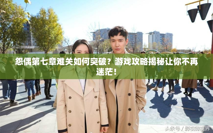 怨偶第七章难关如何突破？游戏攻略揭秘让你不再迷茫！