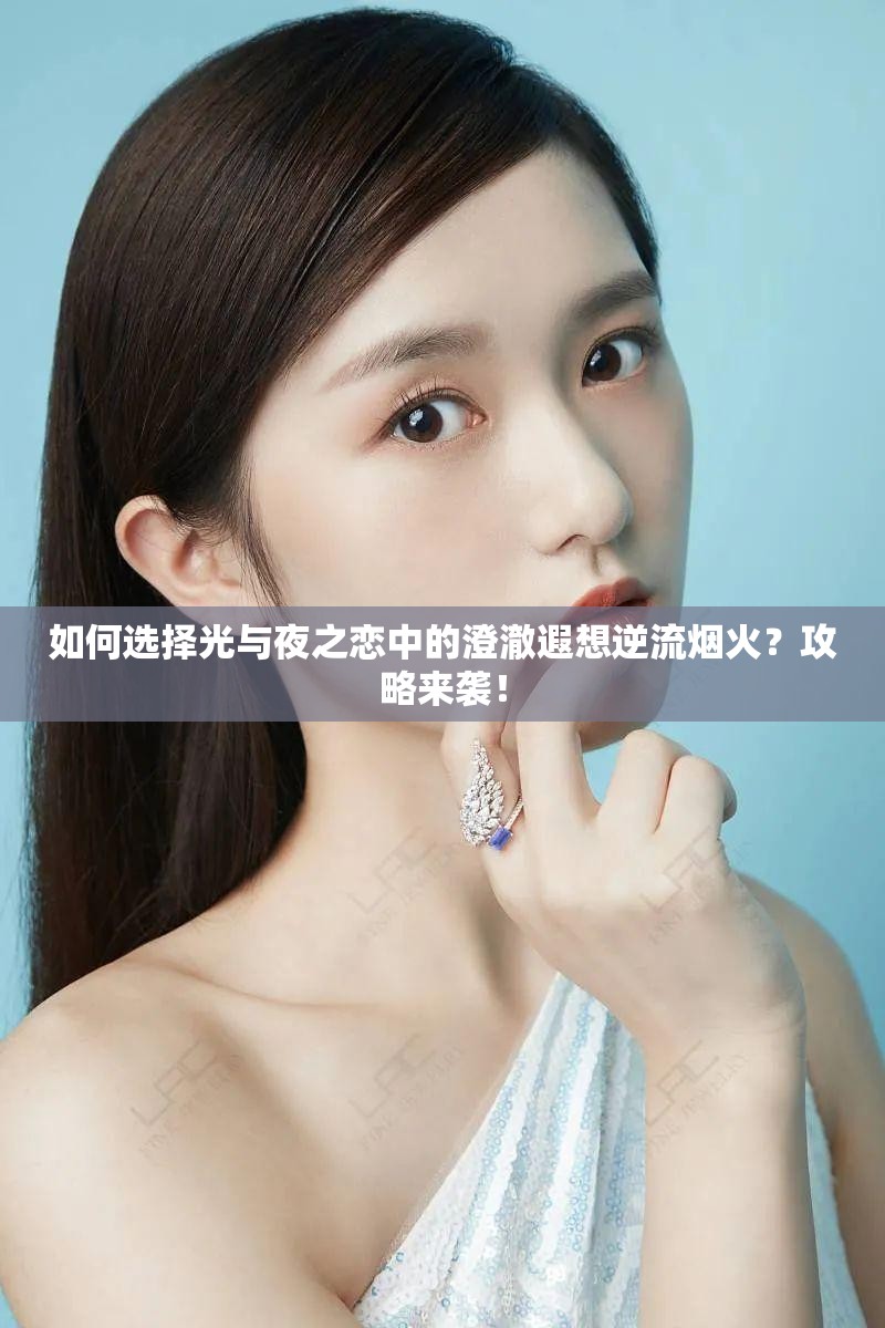 如何选择光与夜之恋中的澄澈遐想逆流烟火？攻略来袭！