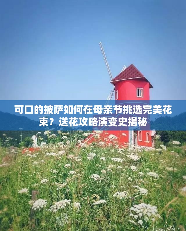 可口的披萨如何在母亲节挑选完美花束？送花攻略演变史揭秘