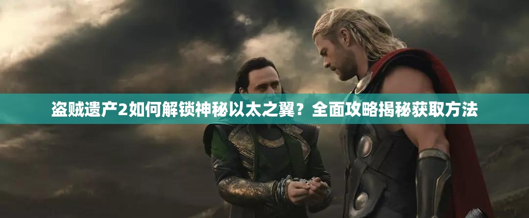 盗贼遗产2如何解锁神秘以太之翼？全面攻略揭秘获取方法