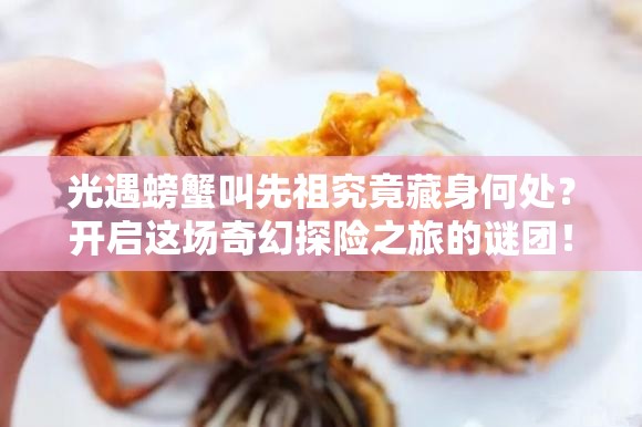 光遇螃蟹叫先祖究竟藏身何处？开启这场奇幻探险之旅的谜团！
