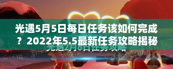 光遇5月5日每日任务该如何完成？2022年5.5最新任务攻略揭秘