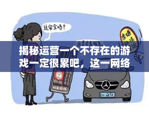 揭秘运营一个不存在的游戏一定很累吧，这一网络热梗从何而来？全攻略解析！