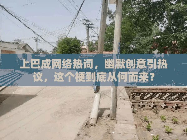 上巴成网络热词，幽默创意引热议，这个梗到底从何而来？