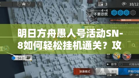 明日方舟愚人号活动SN-8如何轻松挂机通关？攻略详解引悬念！