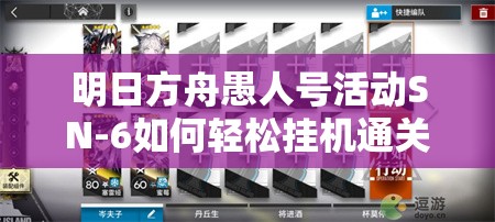 明日方舟愚人号活动SN-6如何轻松挂机通关？攻略详解来了！