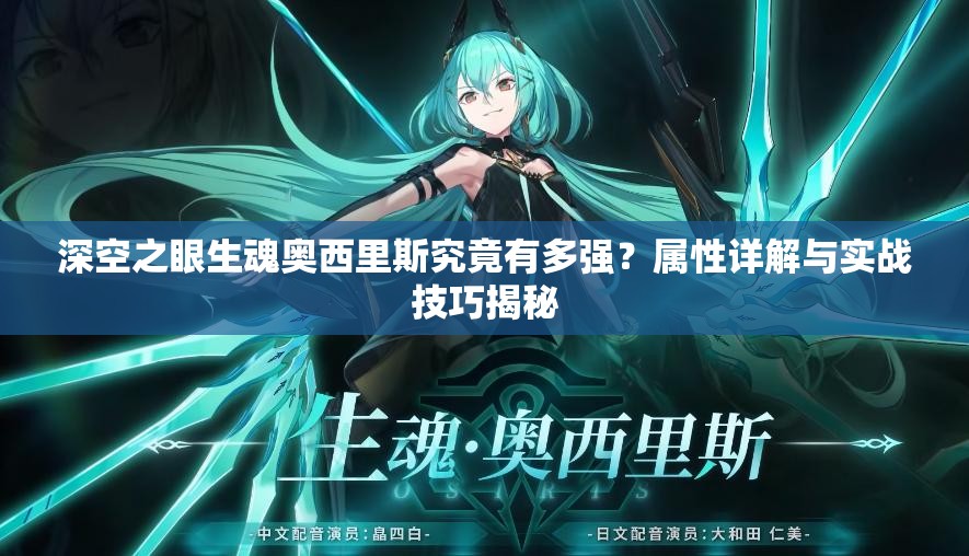 深空之眼生魂奥西里斯究竟有多强？属性详解与实战技巧揭秘