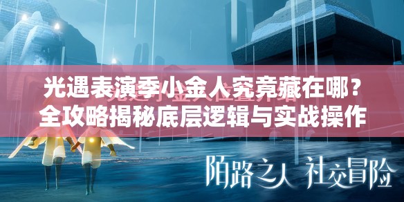 光遇表演季小金人究竟藏在哪？全攻略揭秘底层逻辑与实战操作技巧