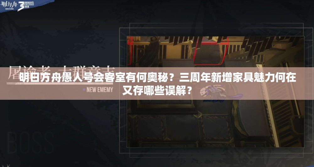 明日方舟愚人号会客室有何奥秘？三周年新增家具魅力何在又存哪些误解？