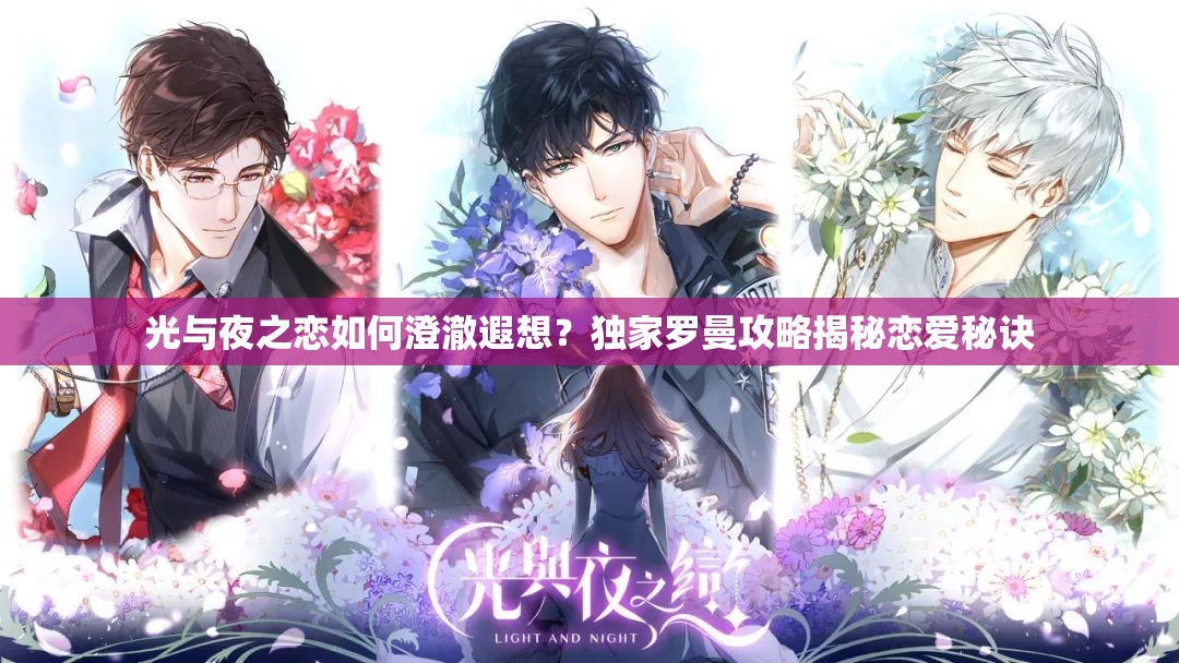 光与夜之恋如何澄澈遐想？独家罗曼攻略揭秘恋爱秘诀