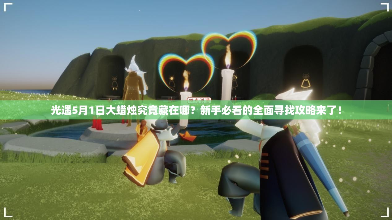 光遇5月1日大蜡烛究竟藏在哪？新手必看的全面寻找攻略来了！