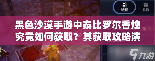 黑色沙漠手游中泰比罗尔香烛究竟如何获取？其获取攻略演变史揭秘