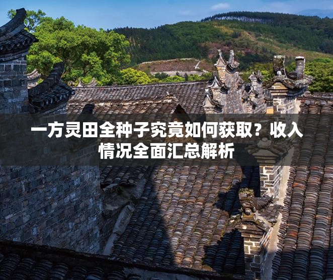 一方灵田全种子究竟如何获取？收入情况全面汇总解析