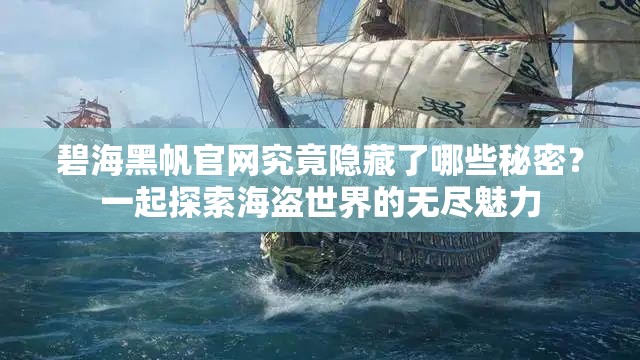 碧海黑帆官网究竟隐藏了哪些秘密？一起探索海盗世界的无尽魅力