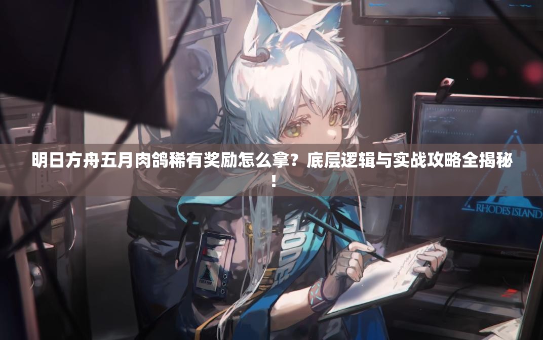 明日方舟五月肉鸽稀有奖励怎么拿？底层逻辑与实战攻略全揭秘！