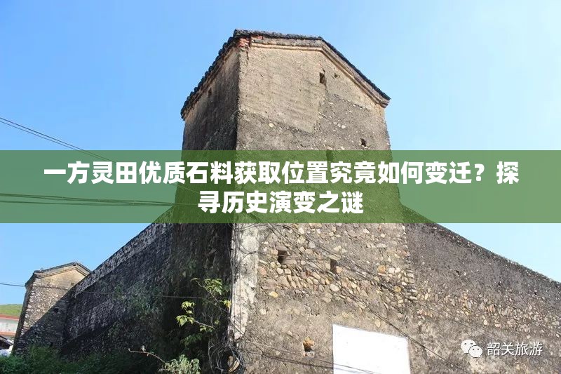 一方灵田优质石料获取位置究竟如何变迁？探寻历史演变之谜