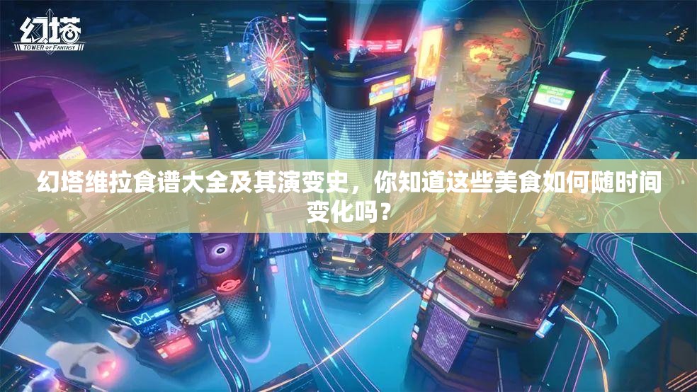 幻塔维拉食谱大全及其演变史，你知道这些美食如何随时间变化吗？