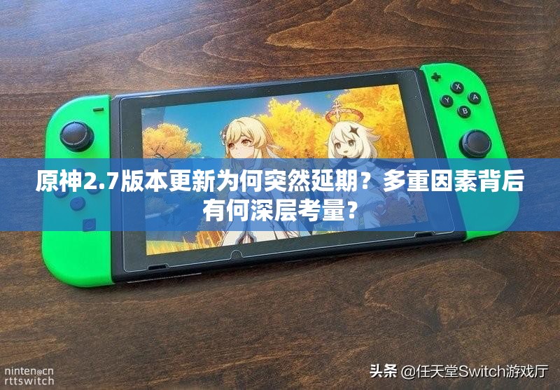 原神2.7版本更新为何突然延期？多重因素背后有何深层考量？