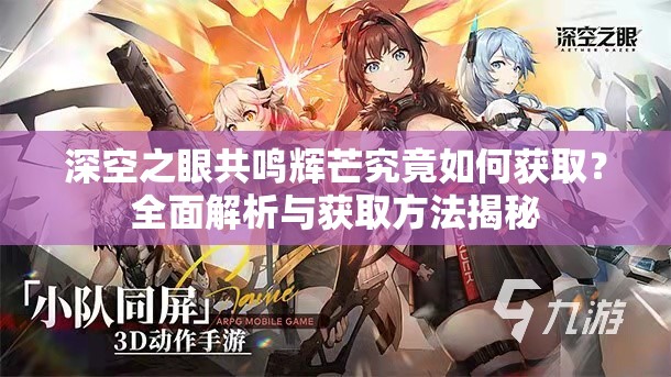 深空之眼共鸣辉芒究竟如何获取？全面解析与获取方法揭秘