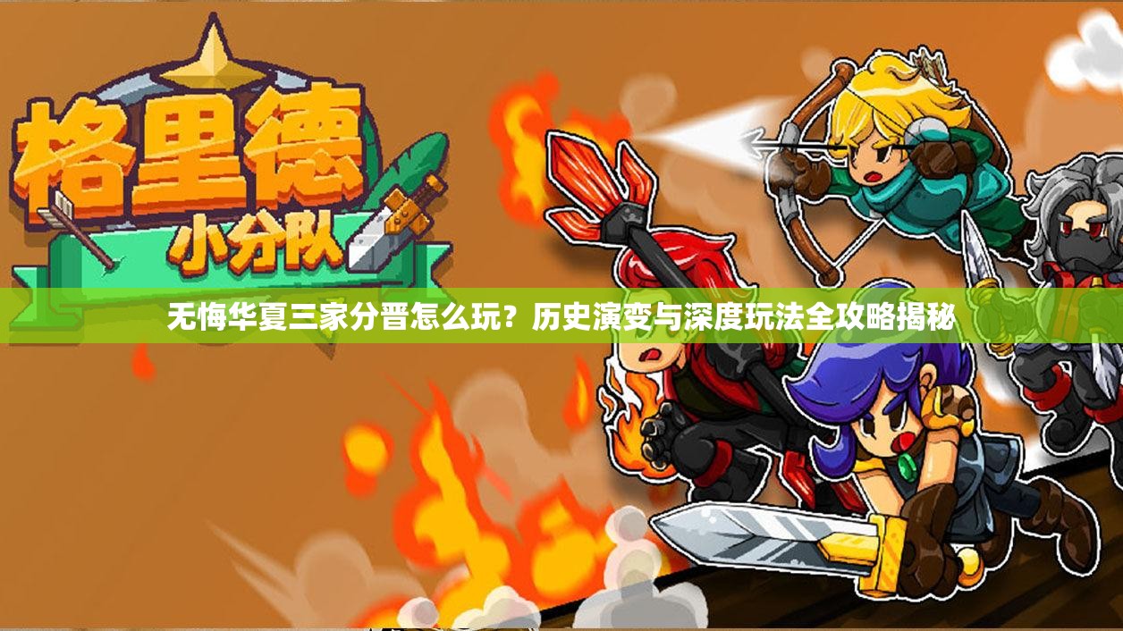 无悔华夏三家分晋怎么玩？历史演变与深度玩法全攻略揭秘